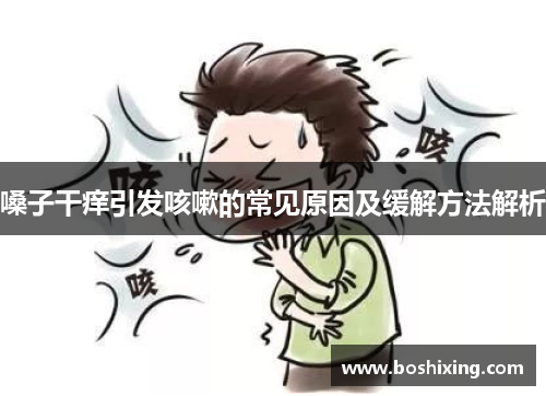 嗓子干痒引发咳嗽的常见原因及缓解方法解析