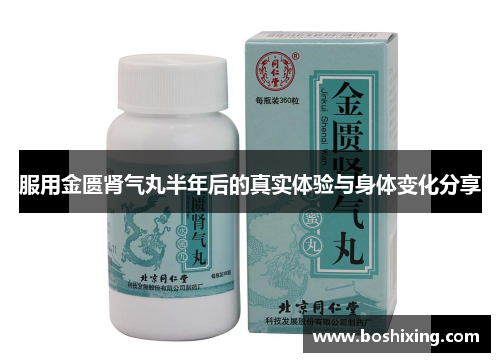 服用金匮肾气丸半年后的真实体验与身体变化分享
