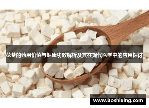 茯苓的药用价值与健康功效解析及其在现代医学中的应用探讨
