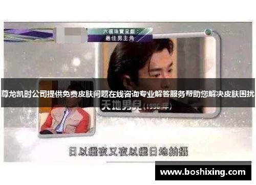 尊龙凯时公司提供免费皮肤问题在线咨询专业解答服务帮助您解决皮肤困扰