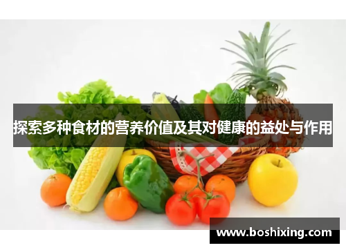 探索多种食材的营养价值及其对健康的益处与作用
