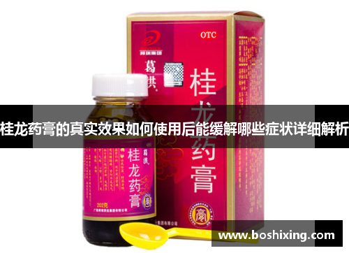 桂龙药膏的真实效果如何使用后能缓解哪些症状详细解析