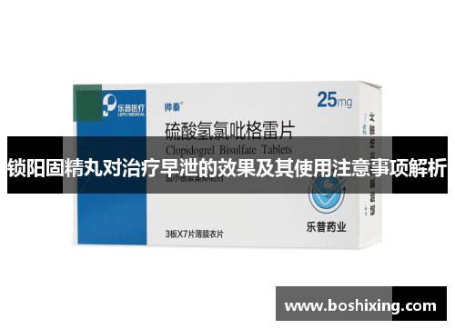 锁阳固精丸对治疗早泄的效果及其使用注意事项解析